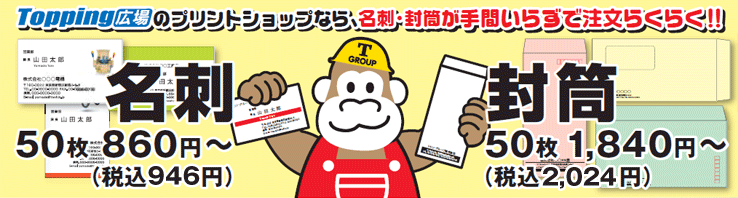Topping広場のプリントショップなら、名刺・封筒が手間いらずで注文らくらく！！名刺50枚：928円（税込み）～、封筒50枚:1,987円（税込み）～